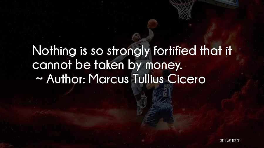 Marcus Tullius Cicero Quotes: Nothing Is So Strongly Fortified That It Cannot Be Taken By Money.
