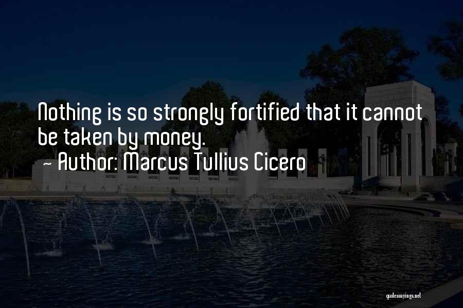 Marcus Tullius Cicero Quotes: Nothing Is So Strongly Fortified That It Cannot Be Taken By Money.