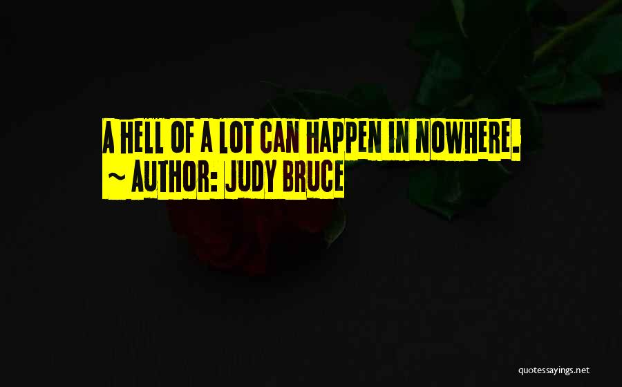 Judy Bruce Quotes: A Hell Of A Lot Can Happen In Nowhere.