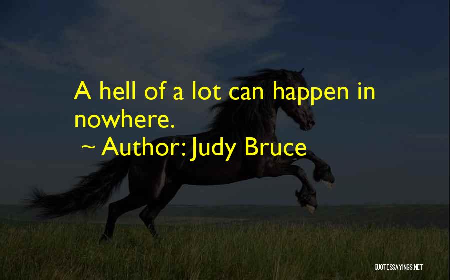 Judy Bruce Quotes: A Hell Of A Lot Can Happen In Nowhere.