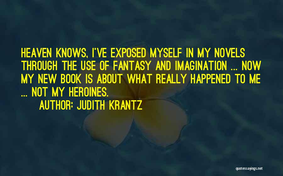 Judith Krantz Quotes: Heaven Knows, I've Exposed Myself In My Novels Through The Use Of Fantasy And Imagination ... Now My New Book