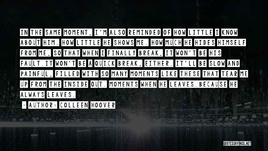 Colleen Hoover Quotes: In The Same Moment, I'm Also Reminded Of How Little I Know About Him. How Little He Shows Me. How