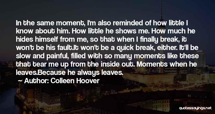 Colleen Hoover Quotes: In The Same Moment, I'm Also Reminded Of How Little I Know About Him. How Little He Shows Me. How