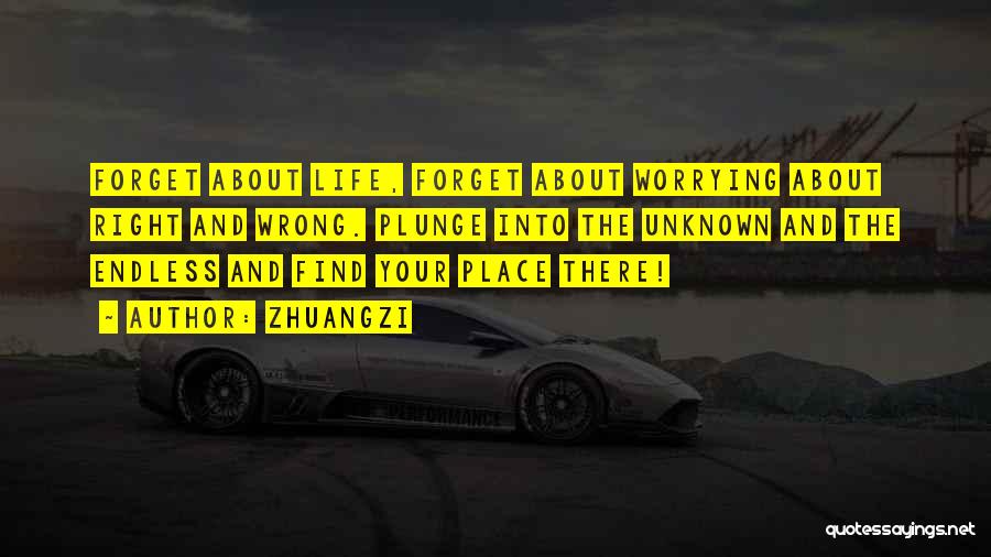 Zhuangzi Quotes: Forget About Life, Forget About Worrying About Right And Wrong. Plunge Into The Unknown And The Endless And Find Your