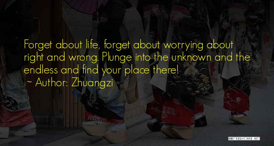 Zhuangzi Quotes: Forget About Life, Forget About Worrying About Right And Wrong. Plunge Into The Unknown And The Endless And Find Your