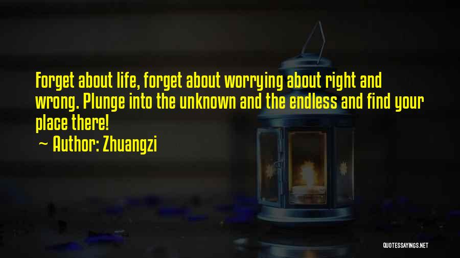 Zhuangzi Quotes: Forget About Life, Forget About Worrying About Right And Wrong. Plunge Into The Unknown And The Endless And Find Your