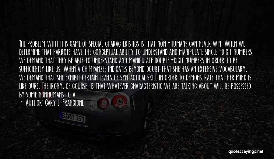 Gary L. Francione Quotes: The Problem With This Game Of Special Characteristics Is That Non-humans Can Never Win. When We Determine That Parrots Have