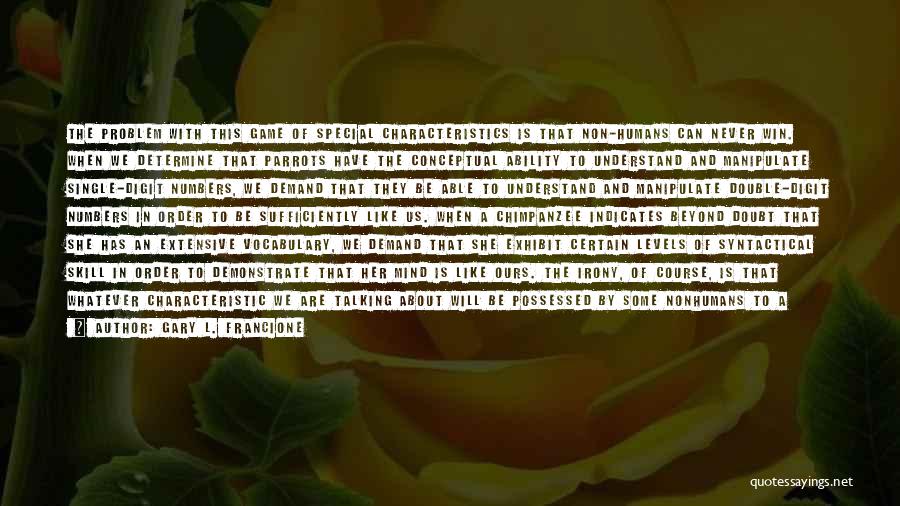 Gary L. Francione Quotes: The Problem With This Game Of Special Characteristics Is That Non-humans Can Never Win. When We Determine That Parrots Have
