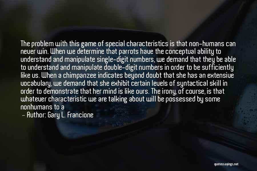 Gary L. Francione Quotes: The Problem With This Game Of Special Characteristics Is That Non-humans Can Never Win. When We Determine That Parrots Have