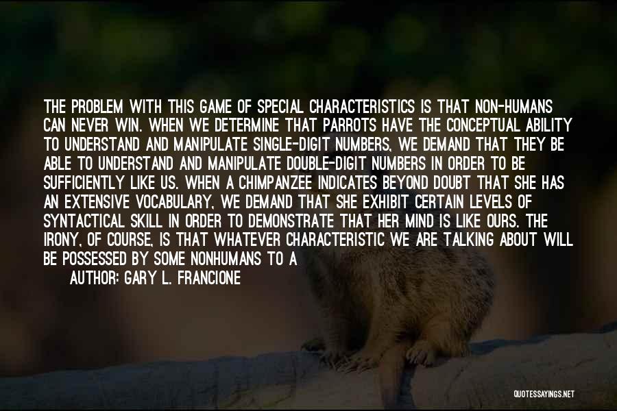 Gary L. Francione Quotes: The Problem With This Game Of Special Characteristics Is That Non-humans Can Never Win. When We Determine That Parrots Have