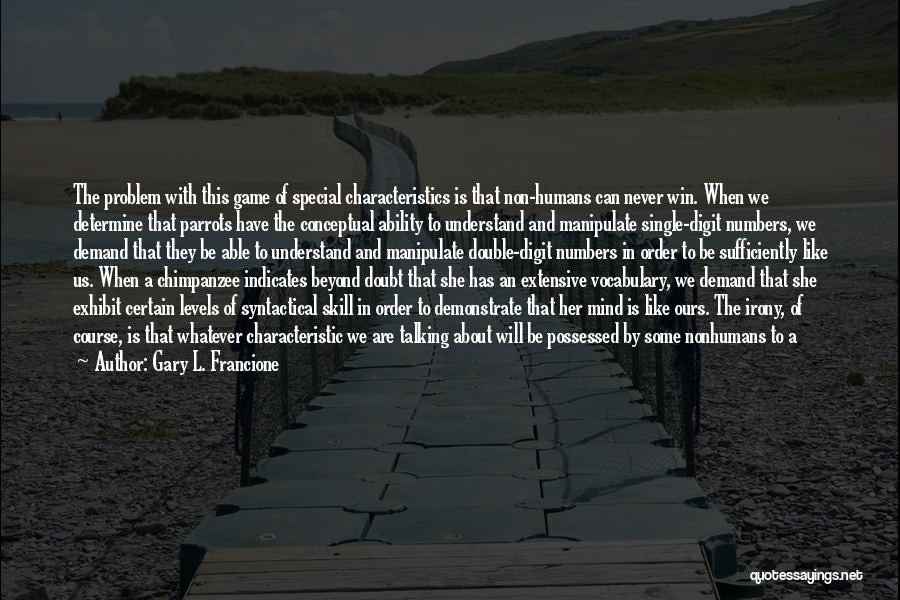 Gary L. Francione Quotes: The Problem With This Game Of Special Characteristics Is That Non-humans Can Never Win. When We Determine That Parrots Have