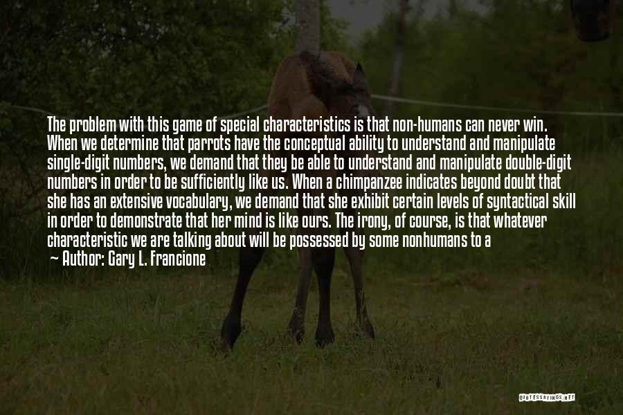 Gary L. Francione Quotes: The Problem With This Game Of Special Characteristics Is That Non-humans Can Never Win. When We Determine That Parrots Have