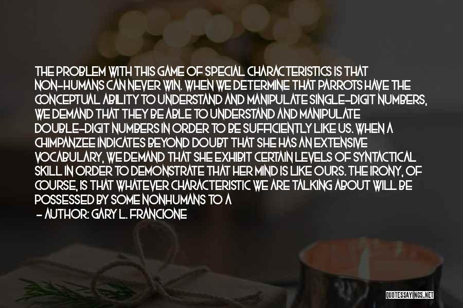 Gary L. Francione Quotes: The Problem With This Game Of Special Characteristics Is That Non-humans Can Never Win. When We Determine That Parrots Have