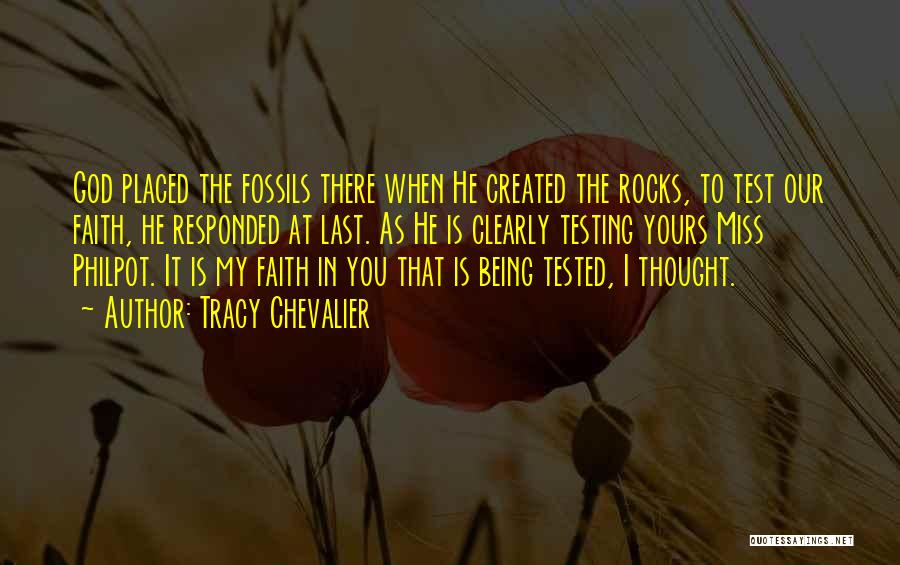 Tracy Chevalier Quotes: God Placed The Fossils There When He Created The Rocks, To Test Our Faith, He Responded At Last. As He