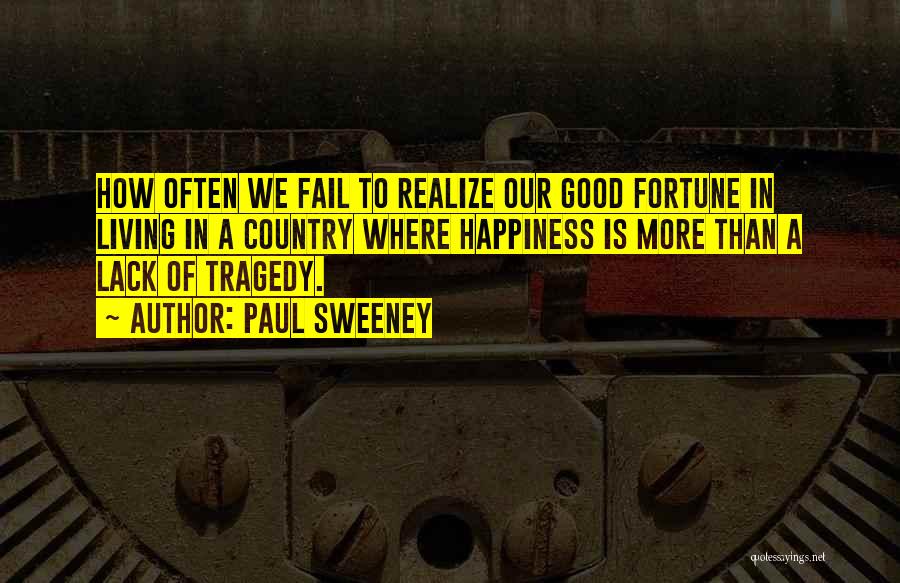 Paul Sweeney Quotes: How Often We Fail To Realize Our Good Fortune In Living In A Country Where Happiness Is More Than A