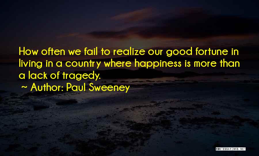 Paul Sweeney Quotes: How Often We Fail To Realize Our Good Fortune In Living In A Country Where Happiness Is More Than A