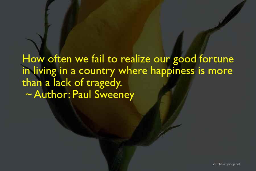 Paul Sweeney Quotes: How Often We Fail To Realize Our Good Fortune In Living In A Country Where Happiness Is More Than A