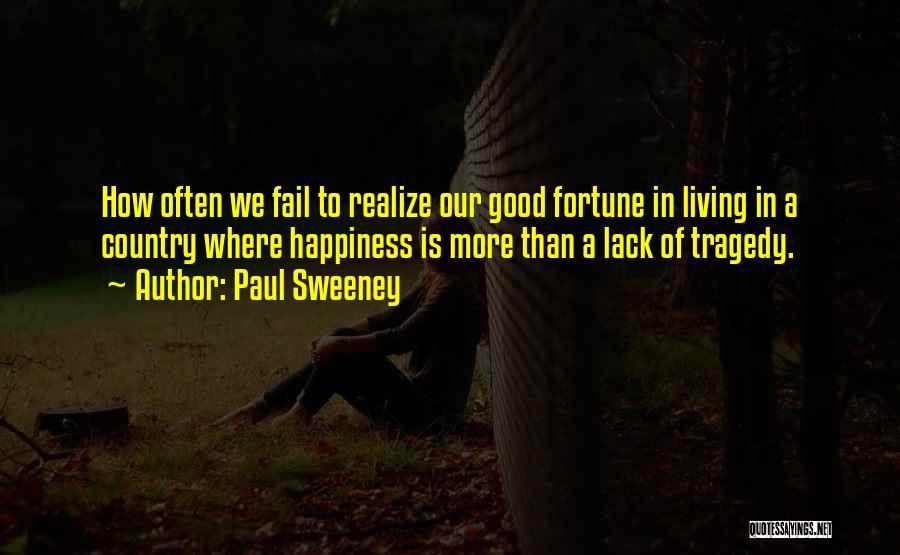 Paul Sweeney Quotes: How Often We Fail To Realize Our Good Fortune In Living In A Country Where Happiness Is More Than A