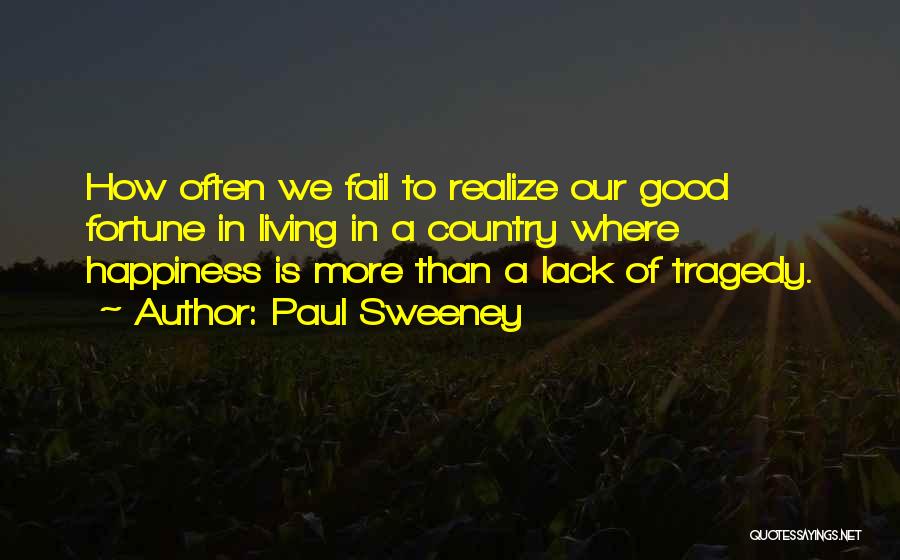 Paul Sweeney Quotes: How Often We Fail To Realize Our Good Fortune In Living In A Country Where Happiness Is More Than A