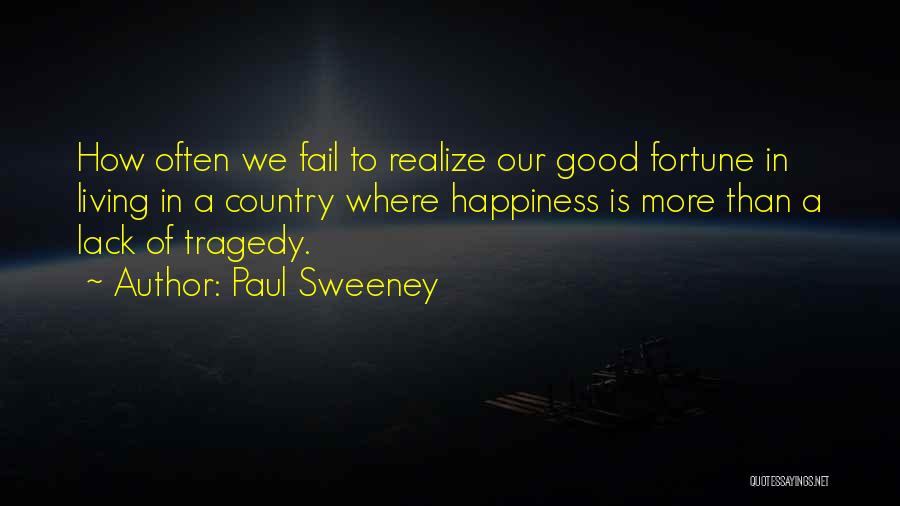 Paul Sweeney Quotes: How Often We Fail To Realize Our Good Fortune In Living In A Country Where Happiness Is More Than A