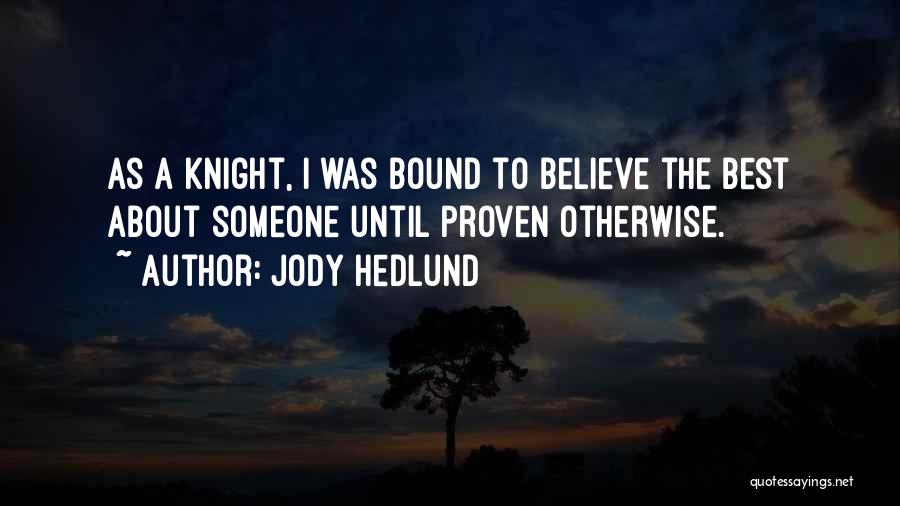 Jody Hedlund Quotes: As A Knight, I Was Bound To Believe The Best About Someone Until Proven Otherwise.