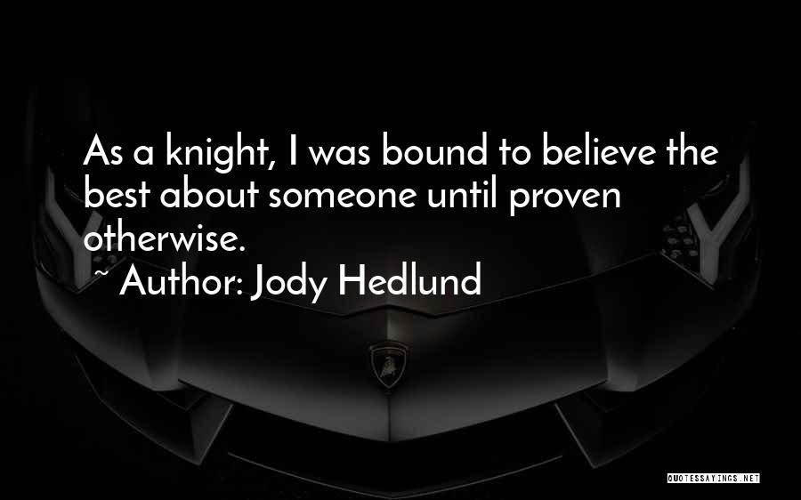 Jody Hedlund Quotes: As A Knight, I Was Bound To Believe The Best About Someone Until Proven Otherwise.