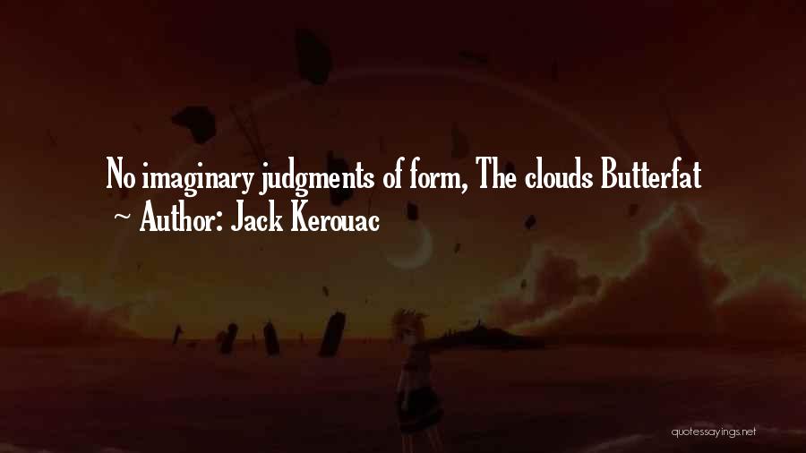 Jack Kerouac Quotes: No Imaginary Judgments Of Form, The Clouds Butterfat