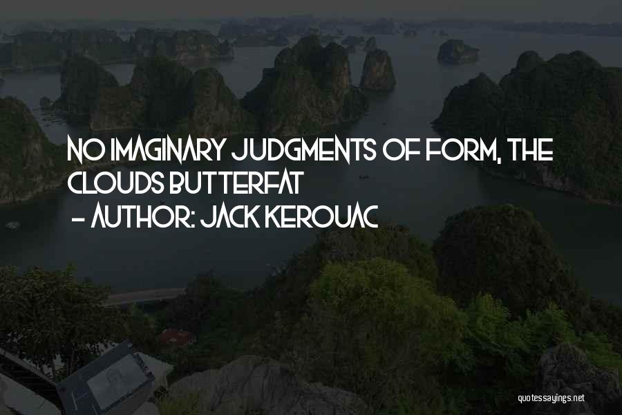 Jack Kerouac Quotes: No Imaginary Judgments Of Form, The Clouds Butterfat