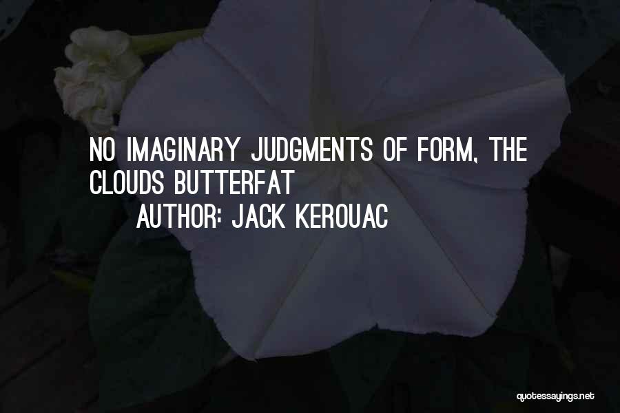 Jack Kerouac Quotes: No Imaginary Judgments Of Form, The Clouds Butterfat