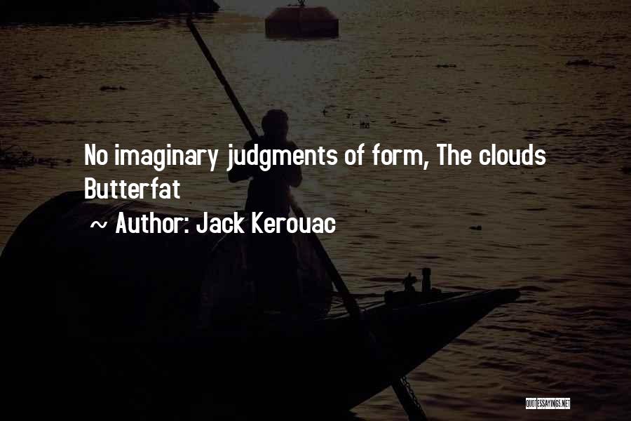 Jack Kerouac Quotes: No Imaginary Judgments Of Form, The Clouds Butterfat