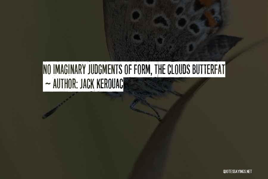 Jack Kerouac Quotes: No Imaginary Judgments Of Form, The Clouds Butterfat
