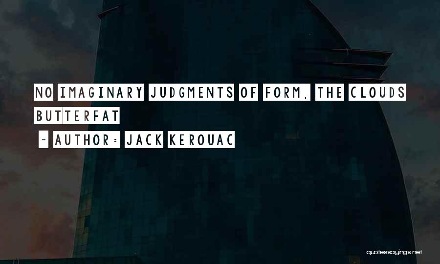 Jack Kerouac Quotes: No Imaginary Judgments Of Form, The Clouds Butterfat