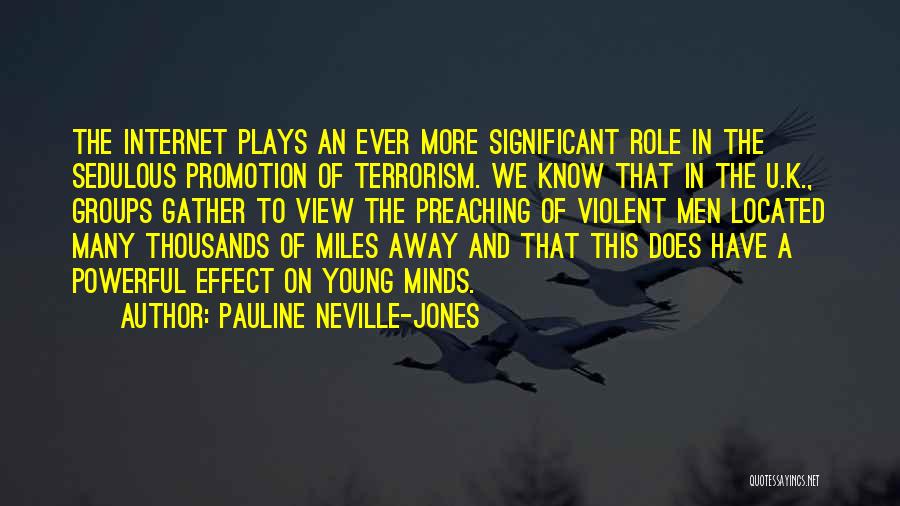 Pauline Neville-Jones Quotes: The Internet Plays An Ever More Significant Role In The Sedulous Promotion Of Terrorism. We Know That In The U.k.,