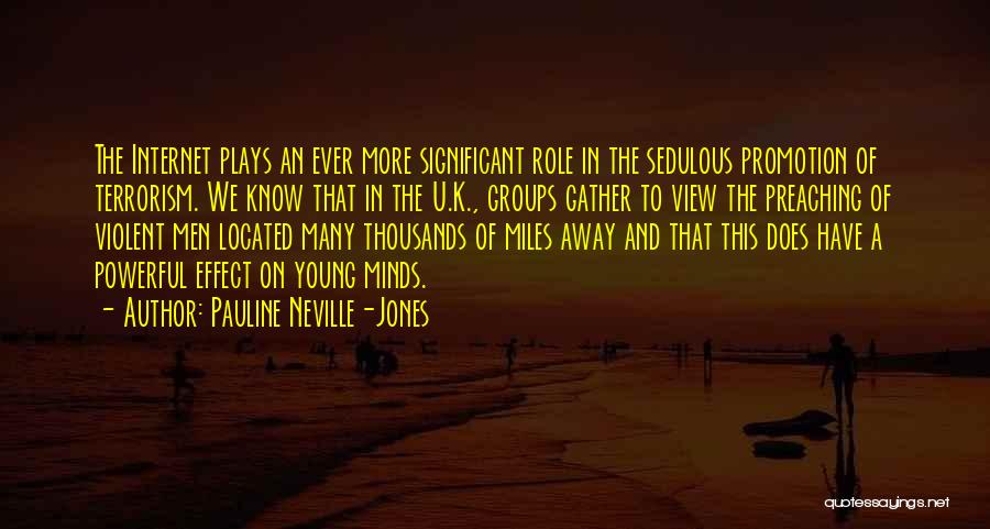 Pauline Neville-Jones Quotes: The Internet Plays An Ever More Significant Role In The Sedulous Promotion Of Terrorism. We Know That In The U.k.,