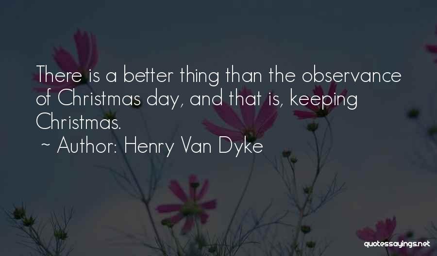 Henry Van Dyke Quotes: There Is A Better Thing Than The Observance Of Christmas Day, And That Is, Keeping Christmas.