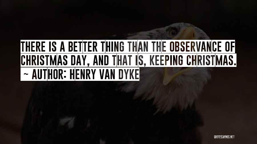 Henry Van Dyke Quotes: There Is A Better Thing Than The Observance Of Christmas Day, And That Is, Keeping Christmas.