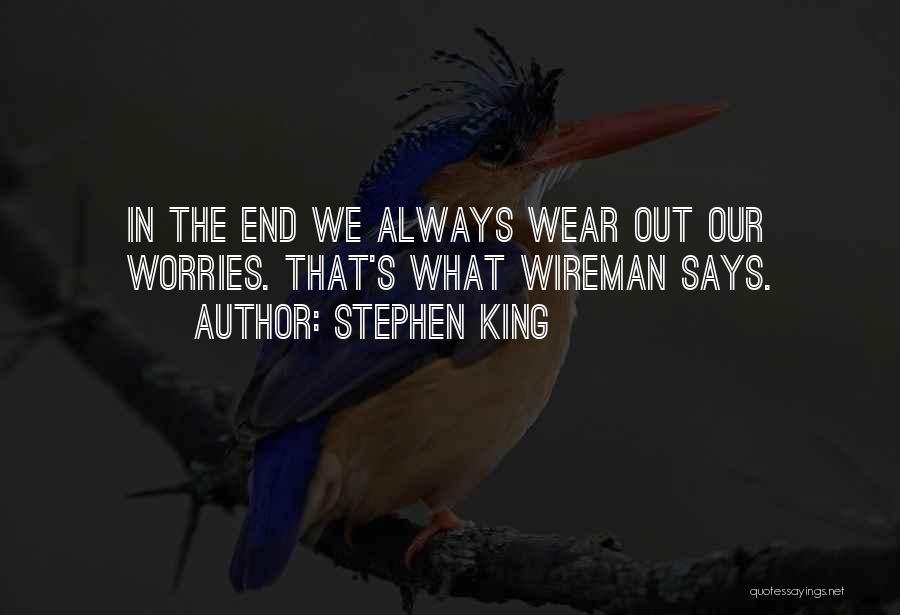 Stephen King Quotes: In The End We Always Wear Out Our Worries. That's What Wireman Says.