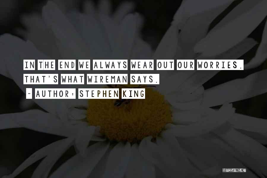 Stephen King Quotes: In The End We Always Wear Out Our Worries. That's What Wireman Says.