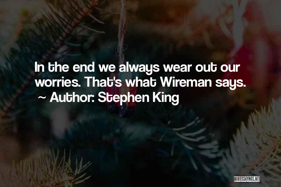 Stephen King Quotes: In The End We Always Wear Out Our Worries. That's What Wireman Says.