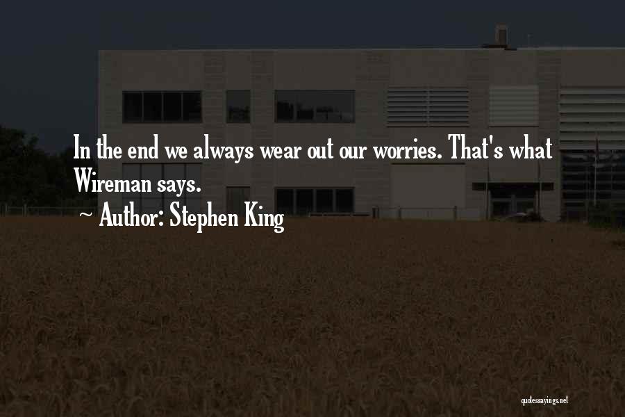 Stephen King Quotes: In The End We Always Wear Out Our Worries. That's What Wireman Says.
