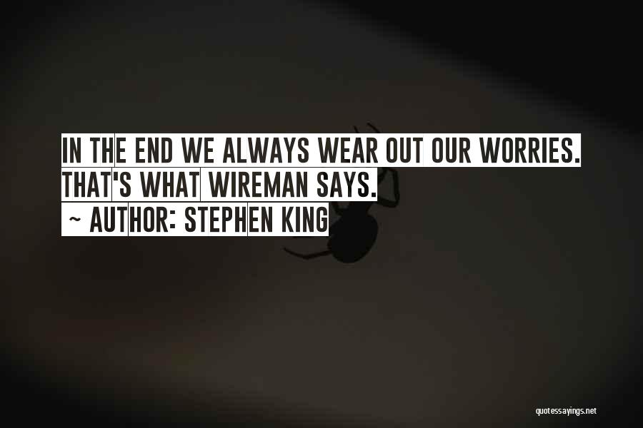 Stephen King Quotes: In The End We Always Wear Out Our Worries. That's What Wireman Says.