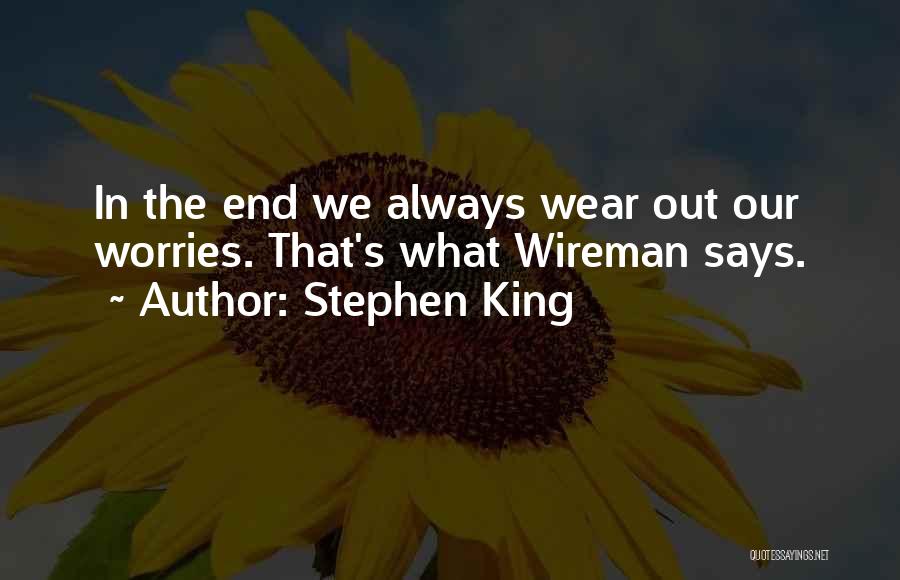 Stephen King Quotes: In The End We Always Wear Out Our Worries. That's What Wireman Says.