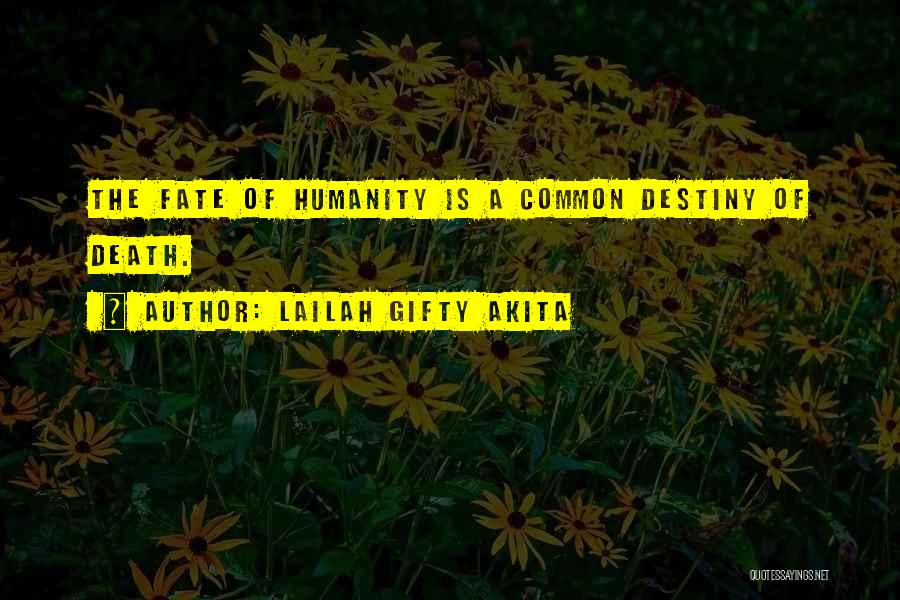 Lailah Gifty Akita Quotes: The Fate Of Humanity Is A Common Destiny Of Death.