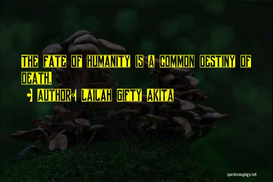 Lailah Gifty Akita Quotes: The Fate Of Humanity Is A Common Destiny Of Death.