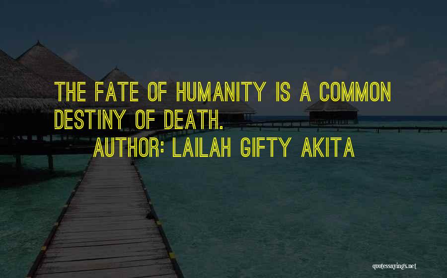 Lailah Gifty Akita Quotes: The Fate Of Humanity Is A Common Destiny Of Death.