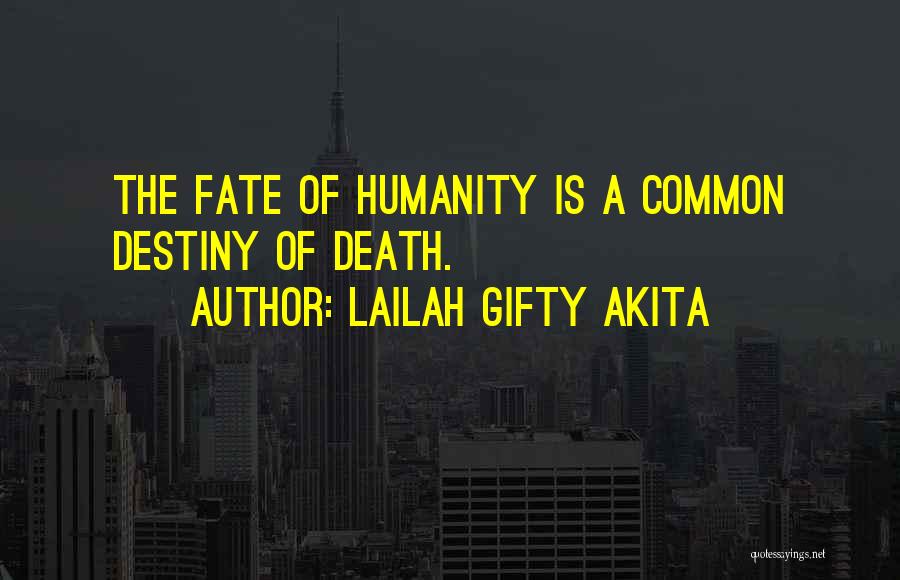 Lailah Gifty Akita Quotes: The Fate Of Humanity Is A Common Destiny Of Death.