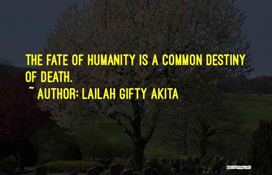 Lailah Gifty Akita Quotes: The Fate Of Humanity Is A Common Destiny Of Death.