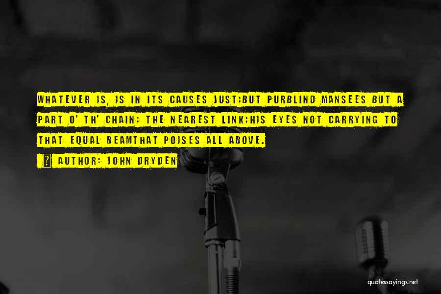 John Dryden Quotes: Whatever Is, Is In Its Causes Just;but Purblind Mansees But A Part O' Th' Chain; The Nearest Link;his Eyes Not