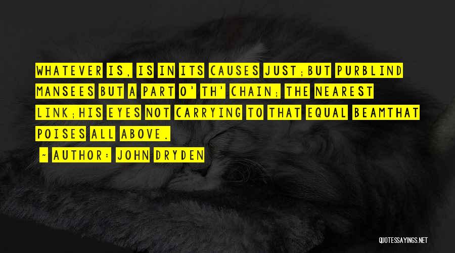 John Dryden Quotes: Whatever Is, Is In Its Causes Just;but Purblind Mansees But A Part O' Th' Chain; The Nearest Link;his Eyes Not