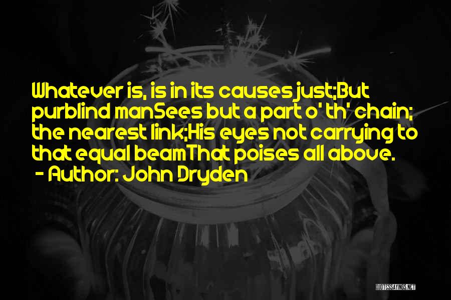 John Dryden Quotes: Whatever Is, Is In Its Causes Just;but Purblind Mansees But A Part O' Th' Chain; The Nearest Link;his Eyes Not